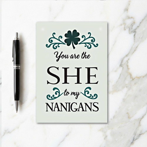 You Are The She To My Nanigans Card